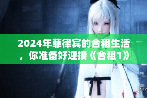 2024年菲律宾的合租生活，你准备好迎接《合租1》的挑战了吗