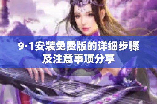 9·1安装免费版的详细步骤及注意事项分享