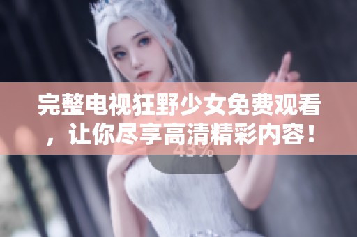 完整电视狂野少女免费观看，让你尽享高清精彩内容！