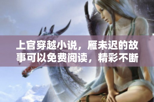 上官穿越小说，雁未迟的故事可以免费阅读，精彩不断等你来发现！
