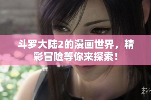 斗罗大陆2的漫画世界，精彩冒险等你来探索！