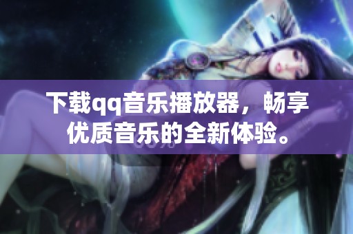 下载qq音乐播放器，畅享优质音乐的全新体验。