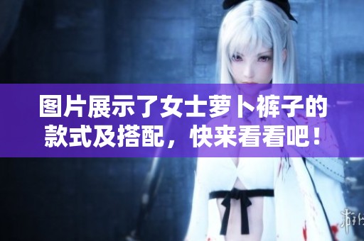 图片展示了女士萝卜裤子的款式及搭配，快来看看吧！