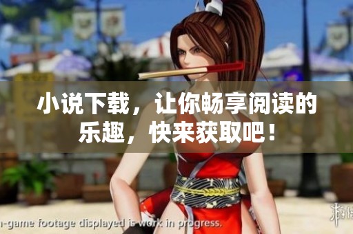 小说下载，让你畅享阅读的乐趣，快来获取吧！