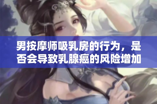 男按摩师吸乳房的行为，是否会导致乳腺癌的风险增加呢