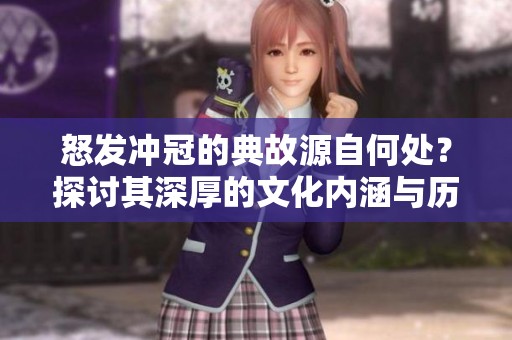 怒发冲冠的典故源自何处？探讨其深厚的文化内涵与历史背景。