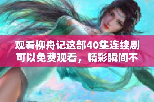 观看柳舟记这部40集连续剧可以免费观看，精彩瞬间不容错过！