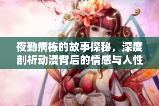 夜勤病栋的故事探秘，深度剖析动漫背后的情感与人性