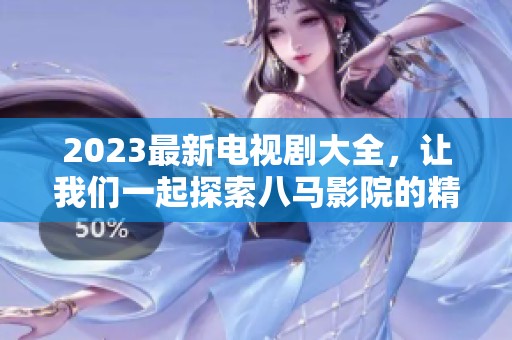 2023最新电视剧大全，让我们一起探索八马影院的精彩选择