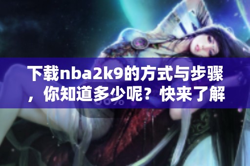 下载nba2k9的方式与步骤，你知道多少呢？快来了解一下吧！
