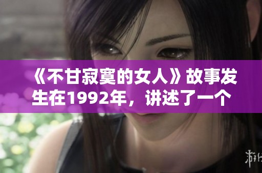 《不甘寂寞的女人》故事发生在1992年，讲述了一个关于追求与渴望的情感旅程