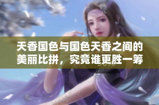 天香国色与国色天香之间的美丽比拼，究竟谁更胜一筹呢