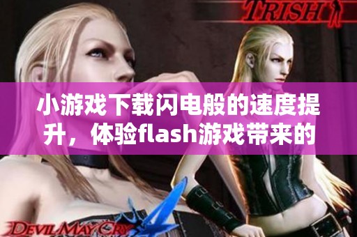 小游戏下载闪电般的速度提升，体验flash游戏带来的无限乐趣