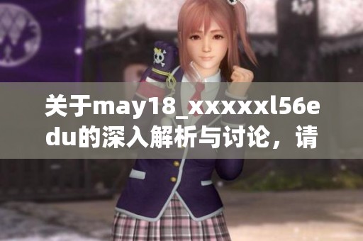 关于may18_xxxxxl56edu的深入解析与讨论，请仔细阅读以下内容