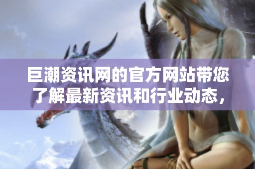 巨潮资讯网的官方网站带您了解最新资讯和行业动态，敬请关注我们！