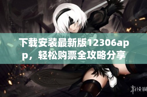 下载安装最新版12306app，轻松购票全攻略分享
