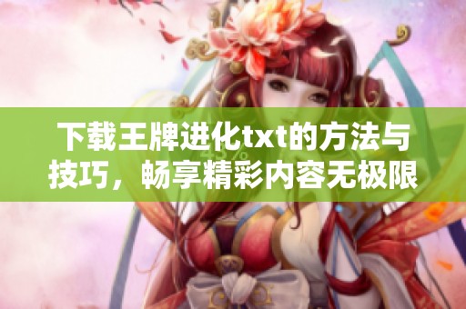下载王牌进化txt的方法与技巧，畅享精彩内容无极限