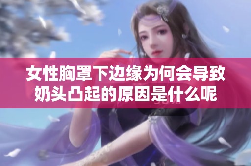 女性胸罩下边缘为何会导致奶头凸起的原因是什么呢