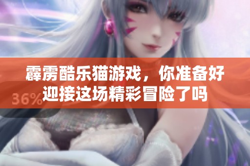 霹雳酷乐猫游戏，你准备好迎接这场精彩冒险了吗