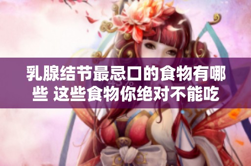 乳腺结节最忌口的食物有哪些 这些食物你绝对不能吃