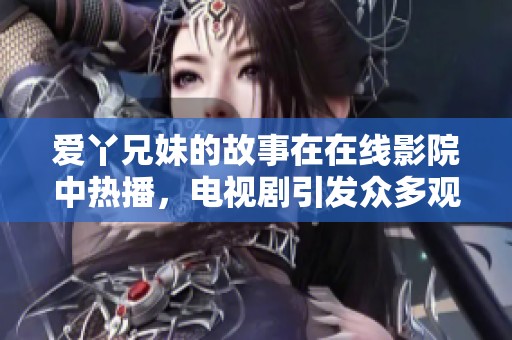 爱丫兄妹的故事在在线影院中热播，电视剧引发众多观众的热议与关注