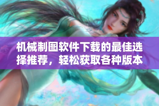 机械制图软件下载的最佳选择推荐，轻松获取各种版本的机械制图软件