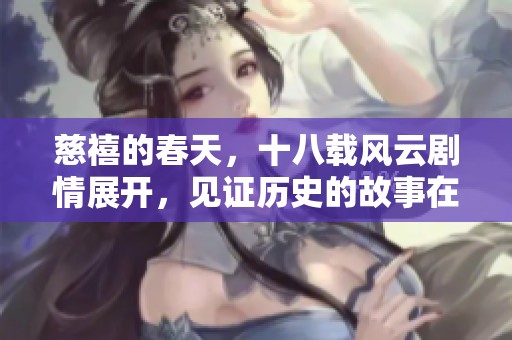 慈禧的春天，十八载风云剧情展开，见证历史的故事在这里上演。