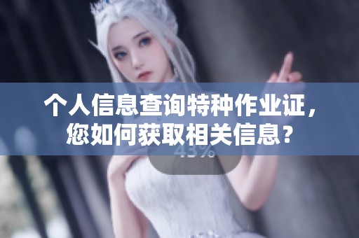 个人信息查询特种作业证，您如何获取相关信息？
