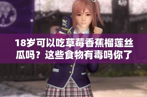18岁可以吃草莓香蕉榴莲丝瓜吗？这些食物有毒吗你了解吗