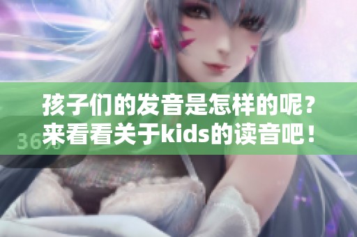 孩子们的发音是怎样的呢？来看看关于kids的读音吧！