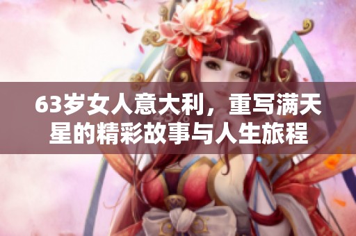 63岁女人意大利，重写满天星的精彩故事与人生旅程