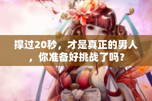 撑过20秒，才是真正的男人，你准备好挑战了吗？