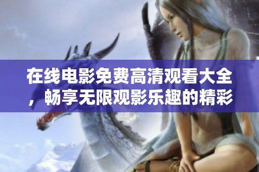 在线电影免费高清观看大全，畅享无限观影乐趣的精彩推荐系列