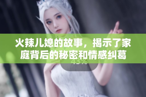 火辣儿媳的故事，揭示了家庭背后的秘密和情感纠葛