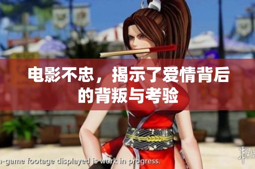 电影不忠，揭示了爱情背后的背叛与考验