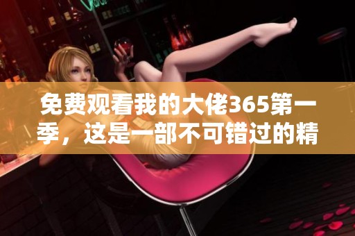 免费观看我的大佬365第一季，这是一部不可错过的精彩剧集