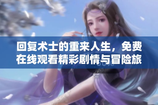 回复术士的重来人生，免费在线观看精彩剧情与冒险旅程