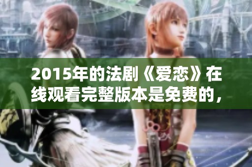 2015年的法剧《爱恋》在线观看完整版本是免费的，快来欣赏吧