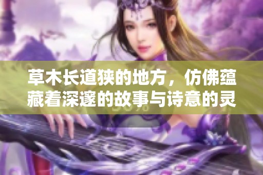 草木长道狭的地方，仿佛蕴藏着深邃的故事与诗意的灵魂