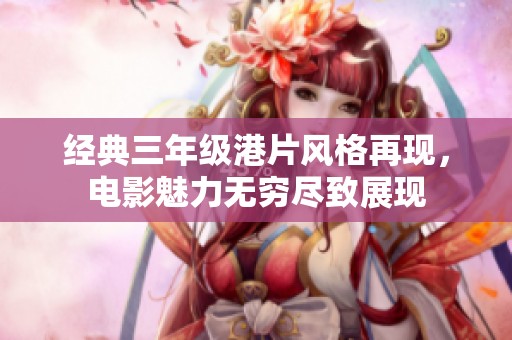 经典三年级港片风格再现，电影魅力无穷尽致展现