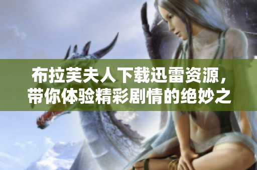 布拉芙夫人下载迅雷资源，带你体验精彩剧情的绝妙之旅