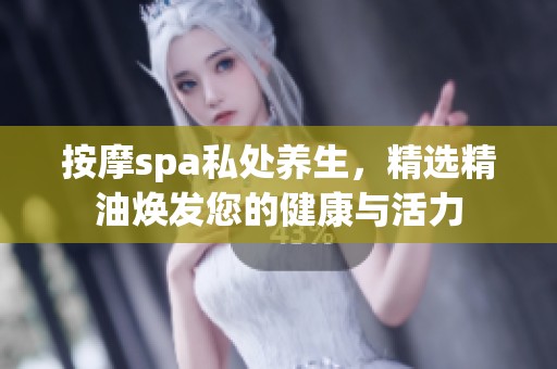 按摩spa私处养生，精选精油焕发您的健康与活力