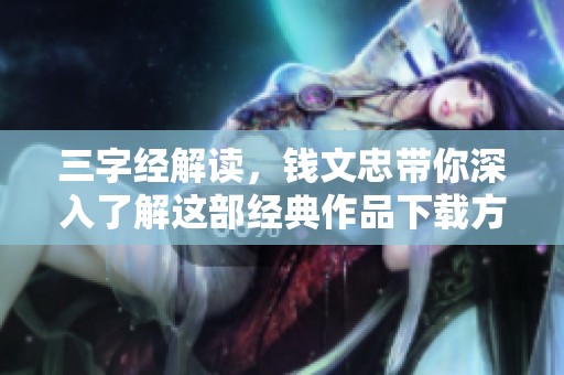 三字经解读，钱文忠带你深入了解这部经典作品下载方法分享