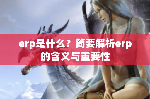 erp是什么？简要解析erp的含义与重要性