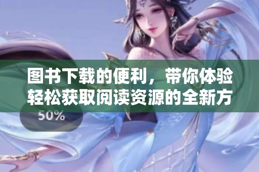 图书下载的便利，带你体验轻松获取阅读资源的全新方式