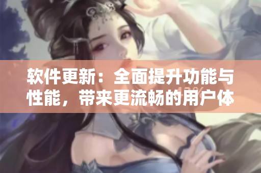 软件更新：全面提升功能与性能，带来更流畅的用户体验