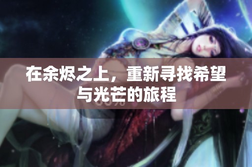 在余烬之上，重新寻找希望与光芒的旅程