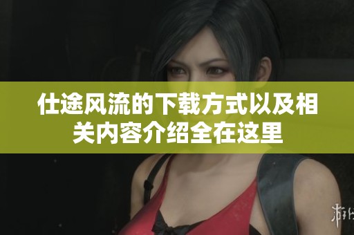 仕途风流的下载方式以及相关内容介绍全在这里