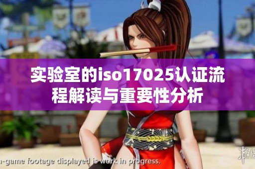 实验室的iso17025认证流程解读与重要性分析