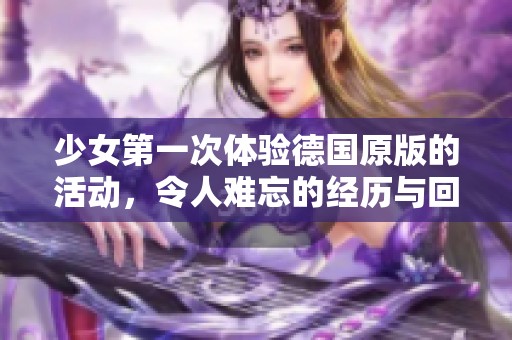 少女第一次体验德国原版的活动，令人难忘的经历与回忆